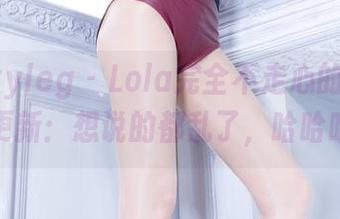 beautyleg – Lola完全不走心的睡衣套图更新：想说的都乱了，哈哈哈！